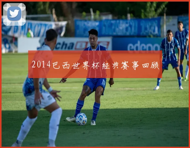 2014巴西世界杯经典赛事回顾