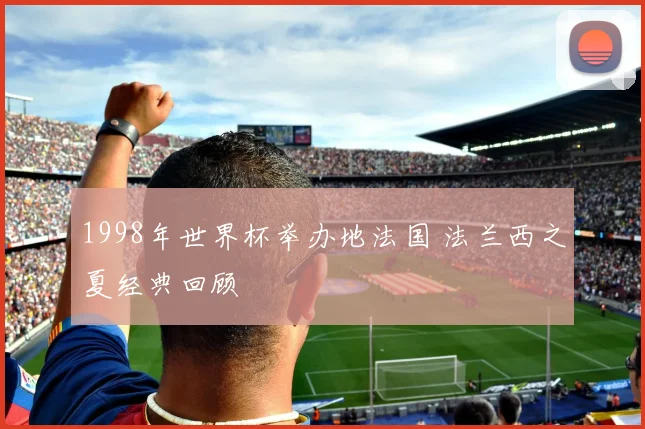 1998年世界杯举办地法国 法兰西之夏经典回顾