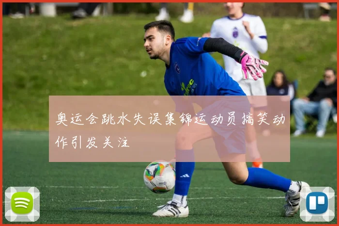 奥运会跳水失误集锦运动员搞笑动作引发关注