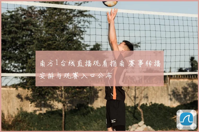 南方1台线直播观看指南 赛事转播安排与观赛入口公布