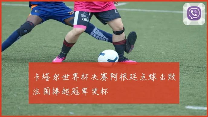 卡塔尔世界杯决赛阿根廷点球击败法国捧起冠军奖杯