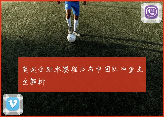奥运会跳水赛程公布中国队冲金点全解析