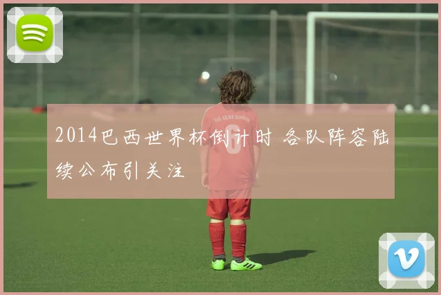 2014巴西世界杯倒计时 各队阵容陆续公布引关注