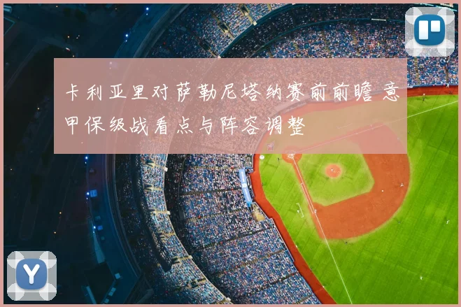 卡利亚里对萨勒尼塔纳赛前前瞻 意甲保级战看点与阵容调整