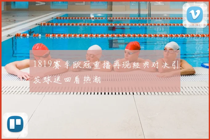 1819赛季欧冠重播再现经典对决引发球迷回看热潮