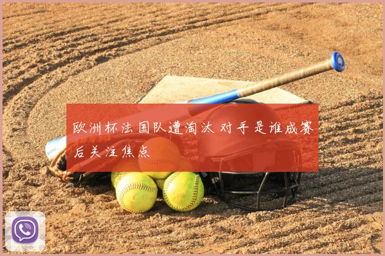 欧洲杯法国队遭淘汰 对手是谁成赛后关注焦点