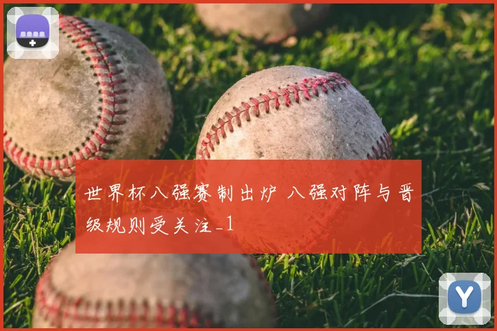 世界杯八强赛制出炉 八强对阵与晋级规则受关注_1