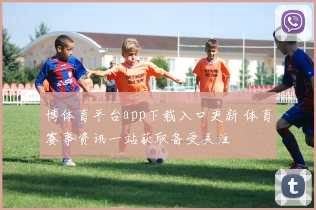 博体育平台app下载入口更新 体育赛事资讯一站获取备受关注