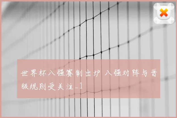 世界杯八强赛制出炉 八强对阵与晋级规则受关注_1