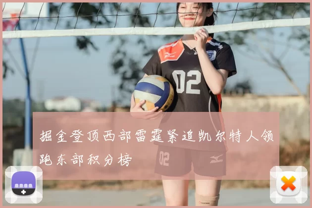 掘金登顶西部雷霆紧追凯尔特人领跑东部积分榜