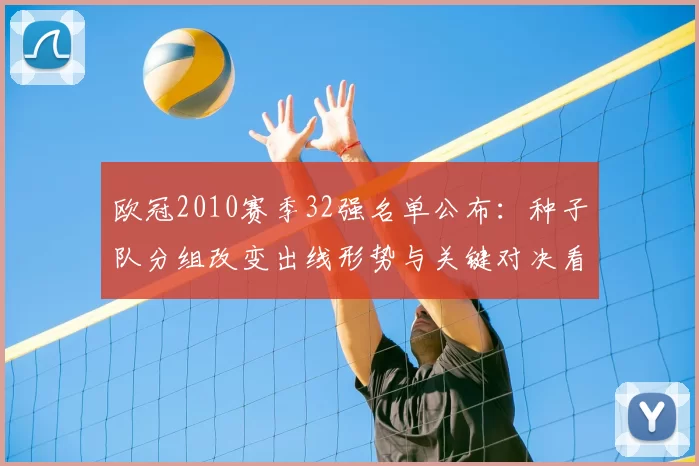 欧冠2010赛季32强名单公布：种子队分组改变出线形势与关键对决看点