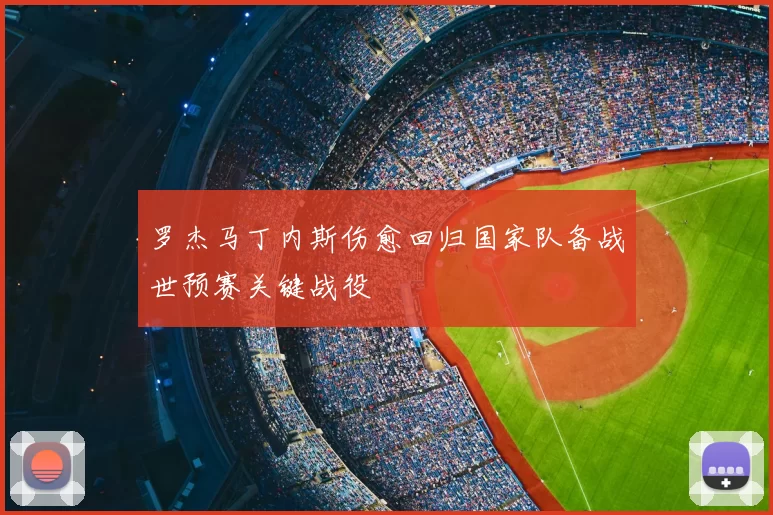 罗杰马丁内斯伤愈回归国家队备战世预赛关键战役