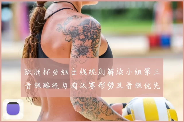 欧洲杯分组出线规则解读小组第三晋级路径与淘汰赛形势及晋级优先次序