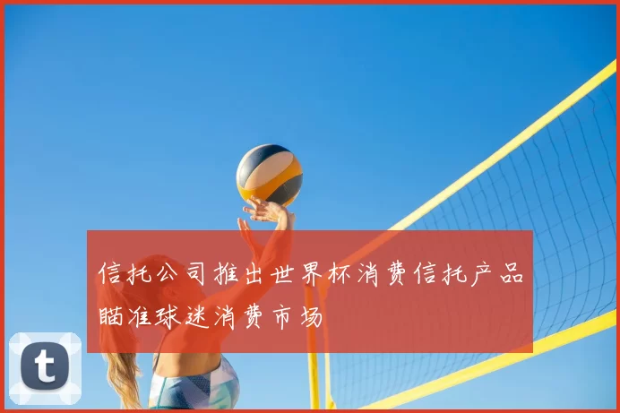信托公司推出世界杯消费信托产品瞄准球迷消费市场