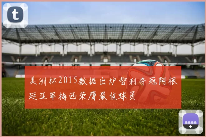 美洲杯2015数据出炉智利夺冠阿根廷亚军梅西荣膺最佳球员
