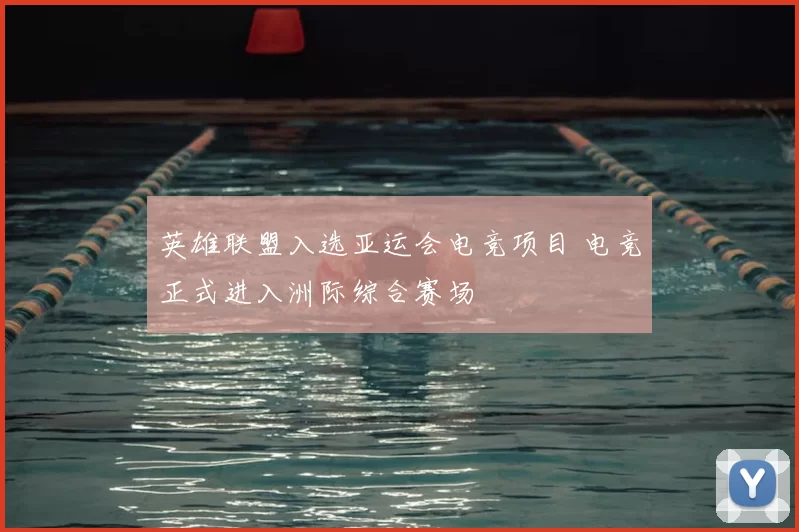 英雄联盟入选亚运会电竞项目 电竞正式进入洲际综合赛场