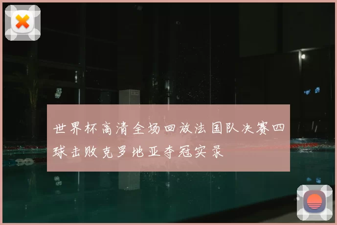 世界杯高清全场回放法国队决赛四球击败克罗地亚夺冠实录