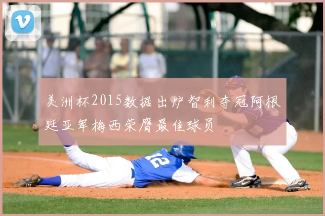 美洲杯2015数据出炉智利夺冠阿根廷亚军梅西荣膺最佳球员