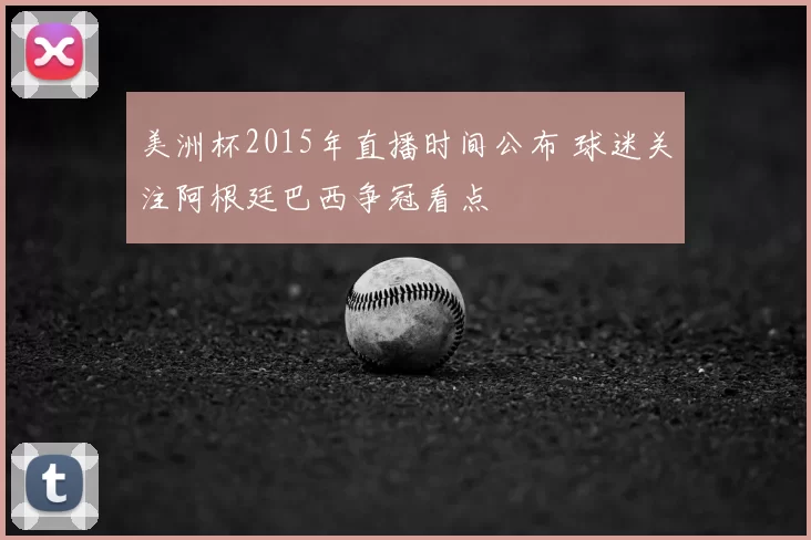 美洲杯2015年直播时间公布 球迷关注阿根廷巴西争冠看点