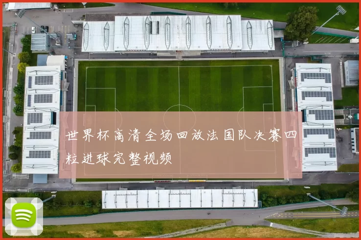 世界杯高清全场回放法国队决赛四粒进球完整视频