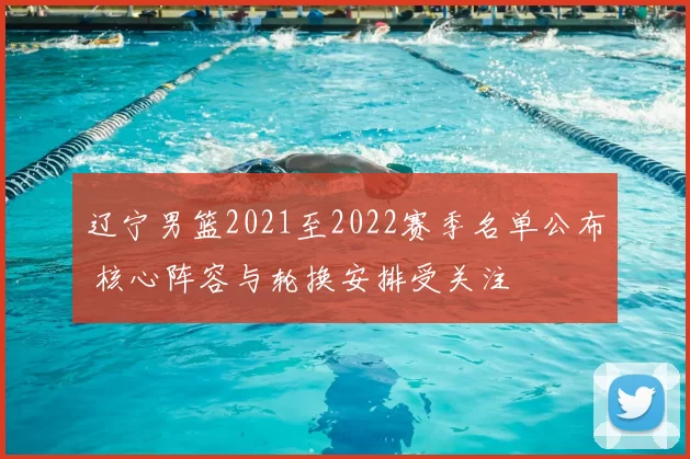 辽宁男篮2021至2022赛季名单公布 核心阵容与轮换安排受关注