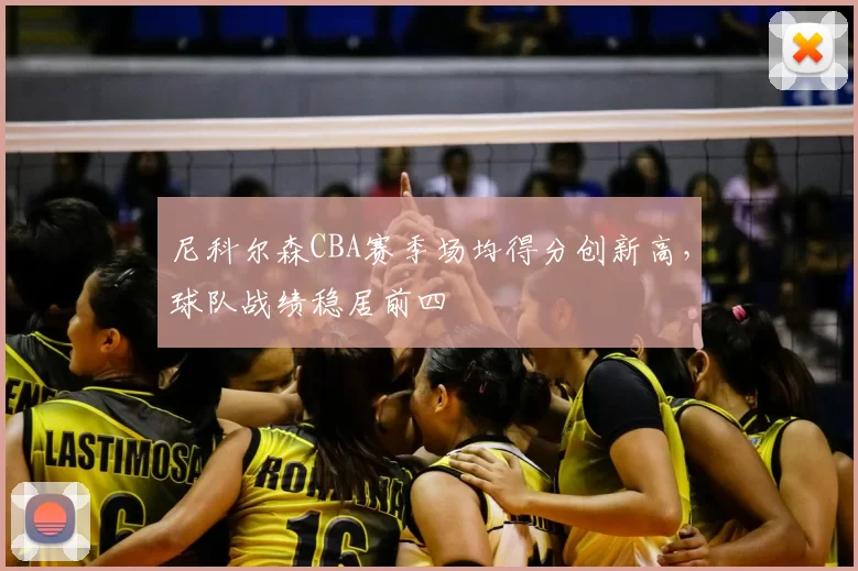 尼科尔森CBA赛季场均得分创新高,球队战绩稳居前四