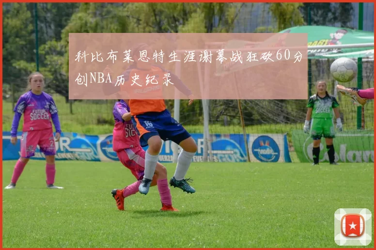 科比布莱恩特生涯谢幕战狂砍60分创NBA历史纪录