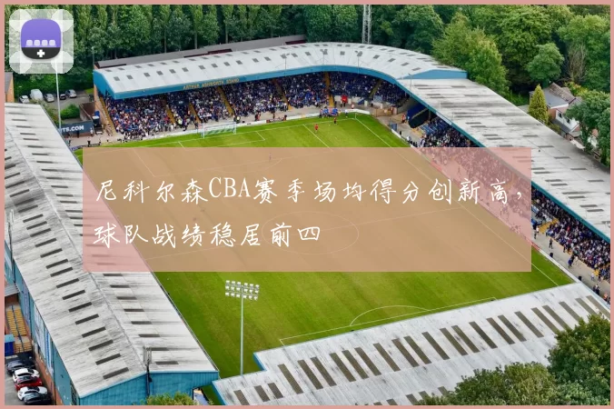 尼科尔森CBA赛季场均得分创新高,球队战绩稳居前四