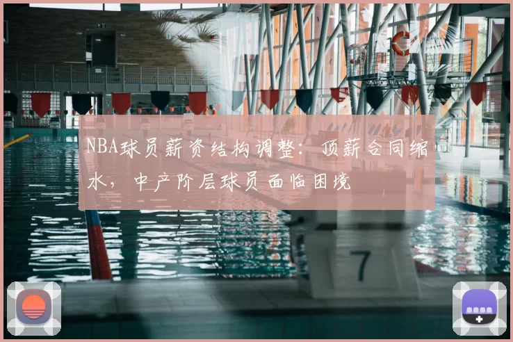 NBA球员薪资结构调整：顶薪合同缩水，中产阶层球员面临困境