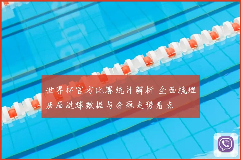世界杯官方比赛统计解析 全面梳理历届进球数据与夺冠走势看点