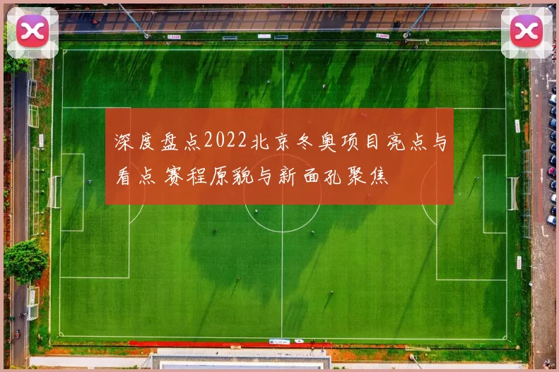 深度盘点2022北京冬奥项目亮点与看点 赛程原貌与新面孔聚焦