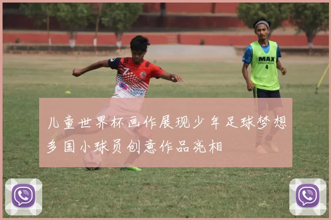儿童世界杯画作展现少年足球梦想多国小球员创意作品亮相