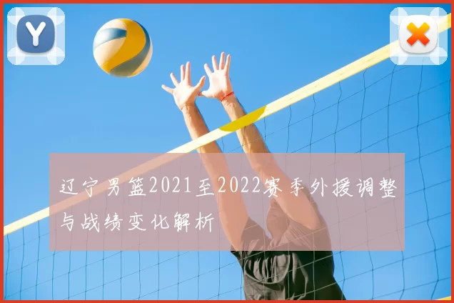 辽宁男篮2021至2022赛季外援调整与战绩变化解析