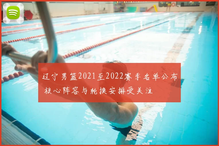 辽宁男篮2021至2022赛季名单公布 核心阵容与轮换安排受关注