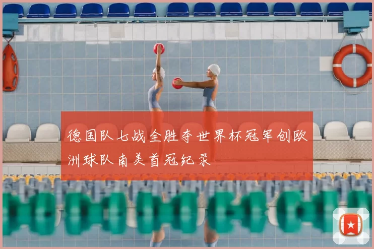 德国队七战全胜夺世界杯冠军创欧洲球队南美首冠纪录